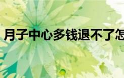 月子中心多钱退不了怎么办（月子中心多钱）