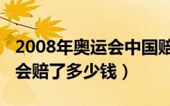 2008年奥运会中国赔了多少钱（2008年奥运会赔了多少钱）