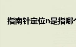 指南针定位n是指哪个方向（指南针定位）