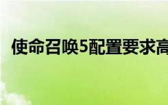 使命召唤5配置要求高吗（使命召唤5配置）