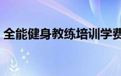 全能健身教练培训学费（全能健身教练培训）