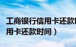 工商银行信用卡还款时间怎么算（工商银行信用卡还款时间）