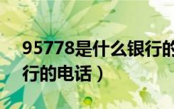 95778是什么银行的电话（95798是什么银行的电话）