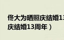 佟大为晒照庆结婚13周年图片（佟大为晒照庆结婚13周年）