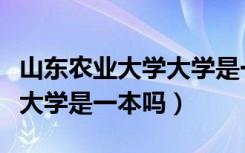 山东农业大学大学是一本还是二本（山东农业大学是一本吗）