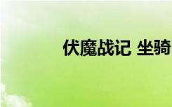伏魔战记 坐骑（伏魔者坐骑）