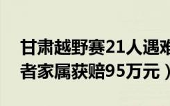 甘肃越野赛21人遇难名单（甘肃越野赛遇难者家属获赔95万元）