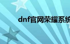 dnf官网荣耀系统（dnf辉煌官网）