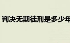 判决无期徒刑是多少年（无期徒刑是多少年）