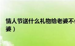 情人节送什么礼物给老婆不会浪费（情人节送什么礼物给老婆）