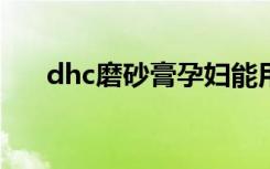 dhc磨砂膏孕妇能用吗?（dhc磨砂膏）