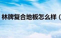 林牌复合地板怎么样（复合地推荐国林地板）
