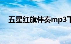 五星红旗伴奏mp3下载（五星红旗伴奏）