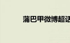 蒲巴甲微博超话（蒲巴甲微博）