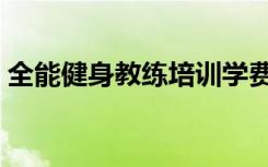 全能健身教练培训学费（全能健身教练培训）