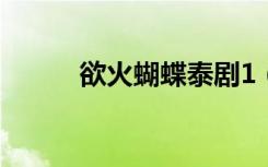 欲火蝴蝶泰剧1（欲火蝴蝶泰剧）