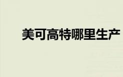美可高特哪里生产（美可高特怎么样）