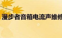 漫步者音箱电流声维修（漫步者音箱电流声）