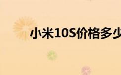 小米10S价格多少（小米10S价格）