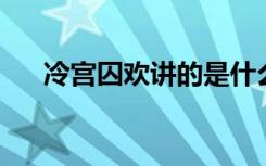 冷宫囚欢讲的是什么（冷宫囚欢 小说）