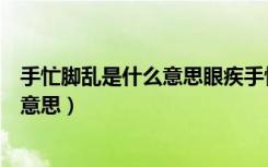 手忙脚乱是什么意思眼疾手快是什么意思（手忙脚乱是什么意思）