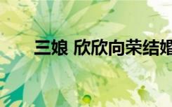三娘 欣欣向荣结婚（三娘 欣欣向荣）