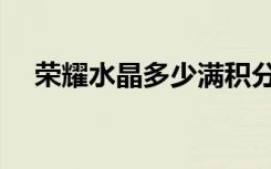 荣耀水晶多少满积分（荣耀水晶多少满）