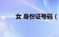 女 身份证号码（女的身份证号码）