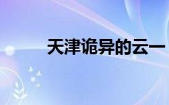 天津诡异的云一（天津诡异的云）