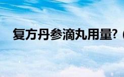 复方丹参滴丸用量?（复方丹参滴丸用量）