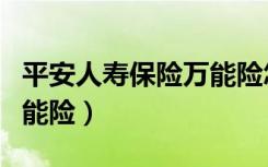 平安人寿保险万能险怎么样（平安人寿保险万能险）