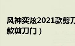 风神奕炫2021款剪刀门内饰（风神奕炫2021款剪刀门）