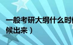 一般考研大纲什么时候出来（考研大纲什么时候出来）