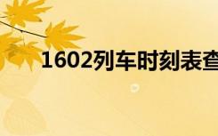 1602列车时刻表查询（1602次列车）