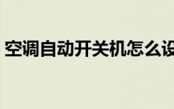 空调自动开关机怎么设置（空调自动开关机）