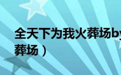 全天下为我火葬场by比卡比（全天下为我火葬场）