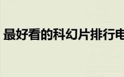 最好看的科幻片排行电影（最好看的科幻片）