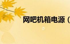 网吧机箱电源（网吧专用机箱）