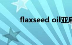 flaxseed oil亚麻籽油有什么好处