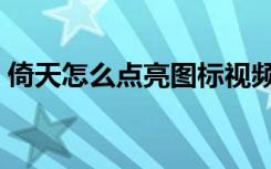 倚天怎么点亮图标视频（倚天怎么点亮图标）