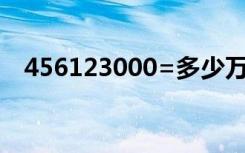 456123000=多少万≈多少万（456123）