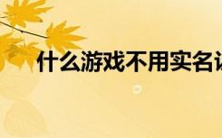 什么游戏不用实名认证就可以玩?2022