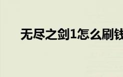 无尽之剑1怎么刷钱（无尽之剑1刷钱）