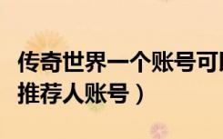 传奇世界一个账号可以建几个角色（传奇世界推荐人账号）