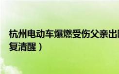 杭州电动车爆燃受伤父亲出院（杭州电动车爆燃烧伤父亲恢复清醒）