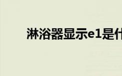 淋浴器显示e1是什么意思（淋浴器）