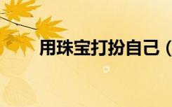 用珠宝打扮自己（用珠宝装扮自己）