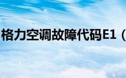 格力空调故障代码E1（格力空调故障代码e1）