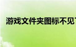 游戏文件夹图标不见了（游戏文件夹图标）