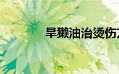 旱獭油治烫伤方法（旱獭油）